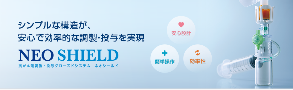 シンプルな構造が、安心で効率的な調整・投与を実現 抗がん剤調整・投与クローズドシステム ネオシールド